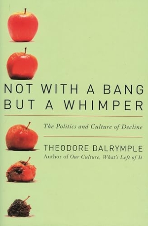 Dalrymple, Theodore. Not With a Bang But a Whimper - The Politics and Culture of Decline. Ivan R. Dee, 2010.