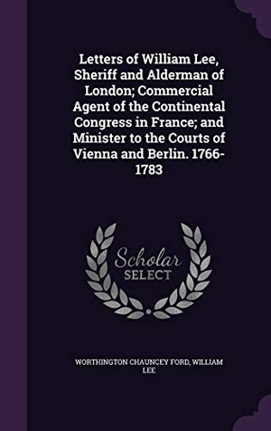 Ford, Worthington Chauncey / William Lee. Letters of William Lee, Sheriff and Alderman of London; Commercial Agent of the Continental Congress in France; and Minister to the Courts of Vienna a. Touchladybirdlucky Studios, 2016.