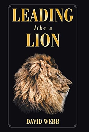Webb, David. Leading Like a Lion. Author Solutions Inc, 2019.