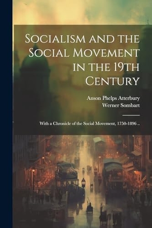 Sombart, Werner / Anson Phelps Atterbury. Socialism and the Social Movement in the 19th Century; With a Chronicle of the Social Movement, 1750-1896 ... Creative Media Partners, LLC, 2023.