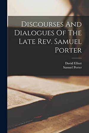 Porter, Samuel / David Elliott. Discourses And Dialogues Of The Late Rev. Samuel Porter. Creative Media Partners, LLC, 2022.