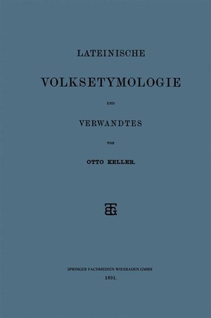 Keller, Otto. Lateinische Volksetymologie und Verwandtes. Vieweg+Teubner Verlag, 1891.