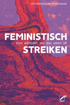 AG Feministischer Streik Kassel. Feministisch streiken - Dort kämpfen, wo das Leben ist. Unrast Verlag, 2023.