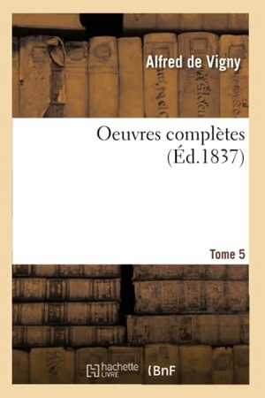 Vigny, Alfred De. Oeuvres complètes. Tome 5. Hachette Livre, 2018.