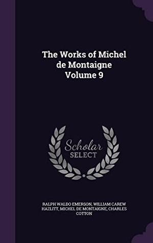 Emerson, Ralph Waldo / Hazlitt, William Carew et al. The Works of Michel de Montaigne Volume 9. Touchladybirdlucky Studios, 2016.