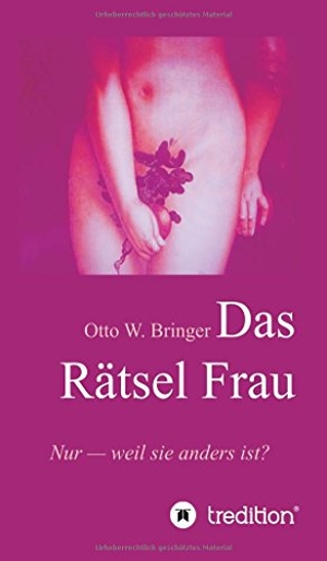 Bringer, Otto W.. Das Rätsel Frau - Nur weil sie anders ist?. tredition, 2016.