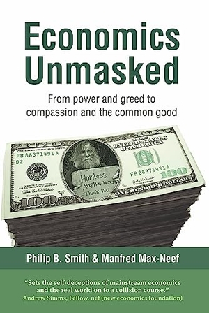 Max-Neef, Manfred / Philip B. Smith. Economics Unmasked - From power and greed to compassion and the common good. , 2011.