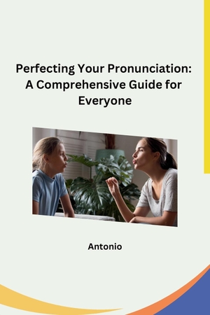 Antonio. Perfecting Your Pronunciation - A Comprehensive Guide for Everyone. sunshine, 2023.