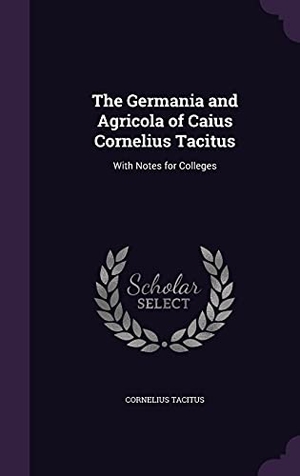 Tacitus, Cornelius. The Germania and Agricola of Caius Cornelius Tacitus: With Notes for Colleges. Touchladybirdlucky Studios, 2016.