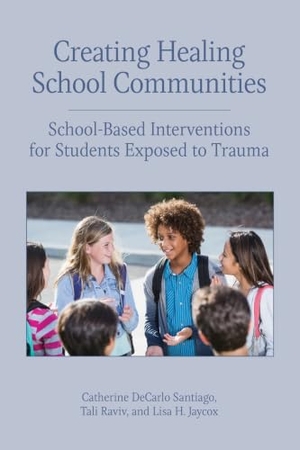 Santiago, Catherine DeCarlo / Raviv, Tali et al. Creating Healing School Communities - School-Based Interventions for Students Exposed to Trauma. American Psychological Association (APA), 2018.
