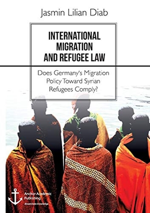 Diab, Jasmin Lilian. International Migration and Refugee Law. Does Germany's Migration Policy Toward Syrian Refugees Comply?. Anchor Academic Publishing, 2017.