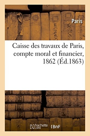 Paris. Caisse Des Travaux de Paris, Compte Moral Et Financier. Hachette Livre - BNF, 2018.