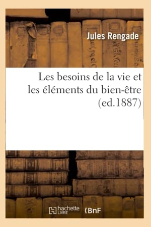 Rengade, Jules. Les besoins de la vie et les éléments du bien-être (ed.1887). Hachette Livre, 2022.