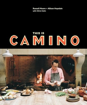 Moore, Russell / Hopelain, Allison et al. This Is Camino - [A Cookbook]. Clarkson Potter/Ten Speed, 2015.