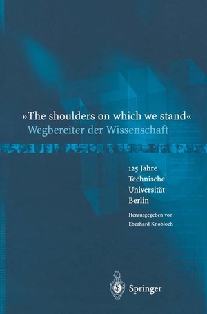 Knobloch, Eberhard. ¿The shoulders on which we stand¿-Wegbereiter der Wissenschaft - 125 Jahre Technische Universität Berlin. Springer Berlin Heidelberg, 2012.