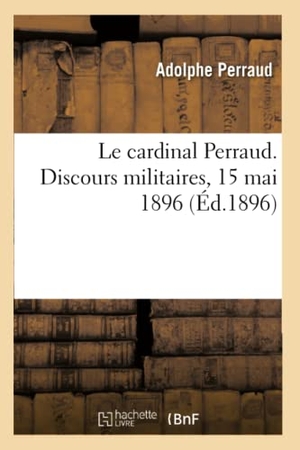 Perraud, Adolphe. Le cardinal Perraud. Discours militaires, 15 mai 1896. Hachette Livre, 2018.