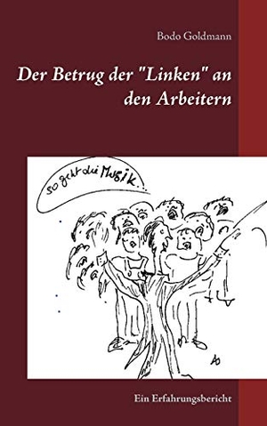 Bodo Goldmann. Der Betrug der "Linken" an den Arbeitern - Ein Erfahrungsbericht. BoD – Books on Demand, 2019.
