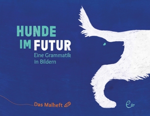 Rieder, Susanna / Johannes Rieder. Hunde im Futur. Das Malheft - Eine Grammatik in Bildern. Rieder, Susanna Verlag, 2022.