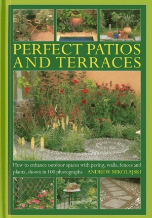 Mikolajski, Andrew. Perfect Patios and Terraces - How to Enhance Outdoor Spaces with Paving, Walls, Fences and Plants, Shown in 100 Photographs. Anness Publishing, 2013.