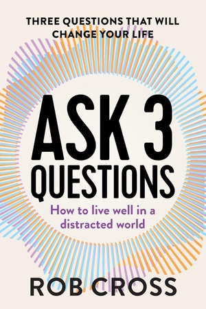 Cross, Rob. Ask 3 Questions - How to live well in a distracted world. Whitefox Publishing, 2026.