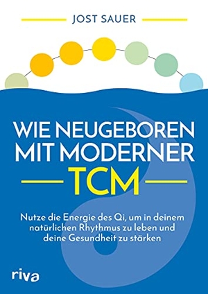 Sauer, Jost. Wie neugeboren mit moderner TCM - Nutze die Energie des Qi, um in deinem natürlichen Rhythmus zu leben und deine Gesundheit zu stärken. riva Verlag, 2021.
