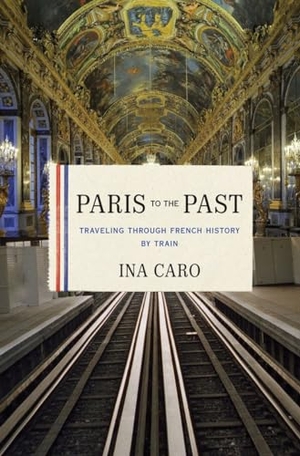 Caro, Ina. Paris to the Past: Traveling Through French History by Train. Blue Guides Limited of London, 2011.