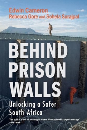 Cameron, Edwin / Gore, Rebecca et al. Behind Prison Walls - Unlocking a Safer South Africa. NB Publishers, DIV of Media 24 Boeke Pty Ltd, 2025.