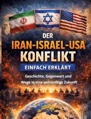 Mikulaschek, Dominik. Der Iran-Israel-USA-Konflikt einfach erklärt - Geschichte, Gegenwart und Wege in eine vernünftige Zukunft. tredition, 2026.