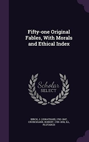 Birch, J. / Cruikshank, Robert et al. Fifty-one Original Fables, With Morals and Ethical Index. Touchladybirdlucky Studios, 2016.