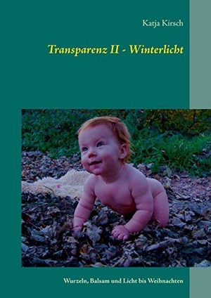 Kirsch, Katja. Transparenz II - Winterlicht - Wurzeln, Balsam und Licht bis Weihnachten. Books on Demand, 2016.