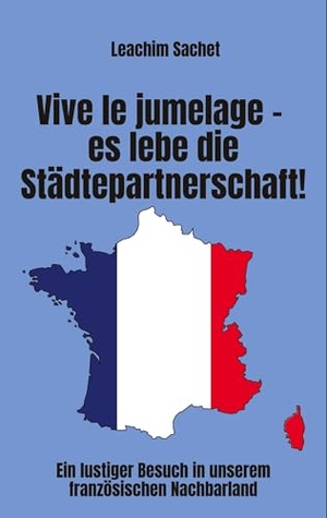 Sachet, Leachim. Vive le jumelage - es lebe die Städtepartnerschaft! - Ein lustiger Besuch in unserem französischen Nachbarland. tredition, 2023.