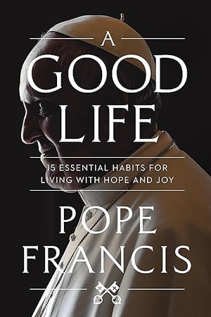 Francis, Pope. A Good Life - 15 Essential Habits for Living with Hope and Joy. Hachette Nashville, 2025.