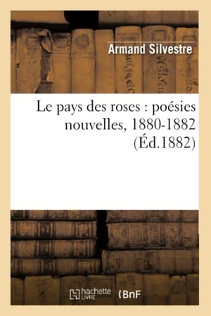 Silvestre, Armand. Le Pays Des Roses: Poésies Nouvelles, 1880-1882. Hachette Livre, 2022.