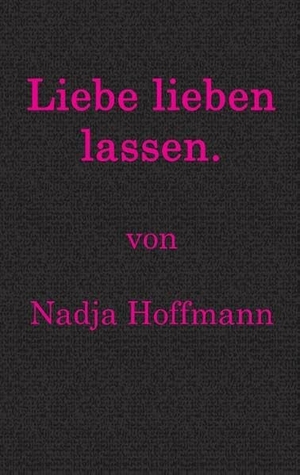 Hoffmann, Nadja. Liebe lieben lassen.. Books on Demand, 2016.