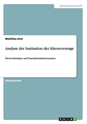 Arzt, Matthias. Analyse der Institution der Altersvorsorge - Netzwerkanalyse und Transaktionskostenanalyse. GRIN Publishing, 2014.