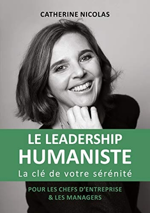 Nicolas, Catherine. Le Leadership Humaniste - La clé de votre sérénité pour les chefs d'entreprise et les managers. Books on Demand, 2021.
