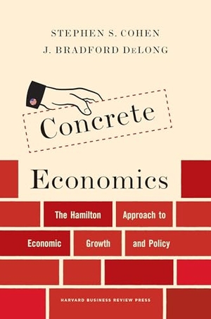Cohen, Stephen S. / J. Bradford Delong. Concrete Economics - The Hamilton Approach to Economic Growth and Policy. Harvard Business Review Press, 2016.