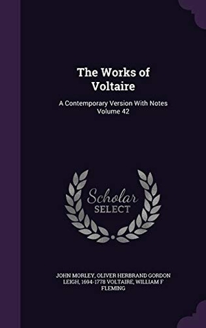 Morley, John / Leigh, Oliver Herbrand Gordon et al. The Works of Voltaire: A Contemporary Version with Notes Volume 42. Touchladybirdlucky Studios, 2015.