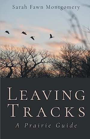 Montgomery, Sarah Fawn. Leaving Tracks - A Prairie Guide. Finishing Line Press, 2017.