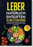 Leber natürlich entgiften - Das große Fettleber Kochbuch