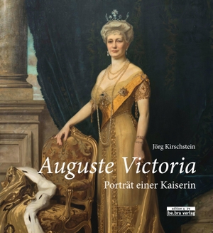 Kirschstein, Jörg. Auguste Victoria. - Porträt einer Kaiserin. Bebra Verlag, 2021.