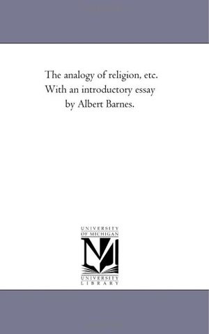 Butler, Joseph. The Analogy of Religion, Etc. With An introductory Essay by Albert Barnes.. Regents of Univ of Mi, Scholarly Publishing Office, 2006.