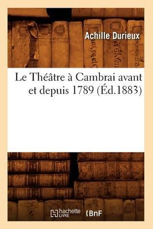 Durieux A. Le Théâtre à Cambrai avant et depuis 1789, (Éd.1883). Hachette Livre, 2022.