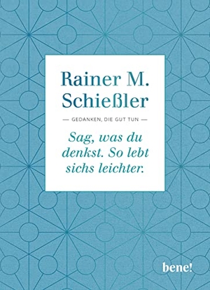Schießler, Rainer M.. Sag, was du denkst. So lebt sichs leichter - Gedanken, die gut tun. bene!, 2023.