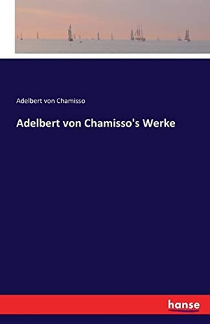 Chamisso, Adelbert Von. Adelbert von Chamisso's Werke. hansebooks, 2016.