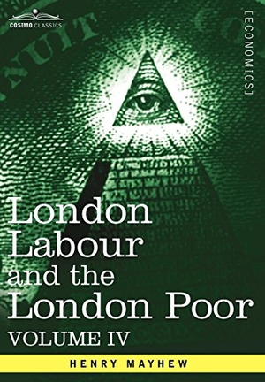 Mayhew, Henry. London Labour and the London Poor - A Cyclopaedia of the Condition and Earnings of Those That Will Work, Those That Cannot Work, and Those That Will No. Cosimo, 2013.