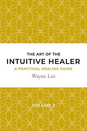 Lee, Wayne. The art of the intuitive healer. Volume 2 - a practical healing guide. wayne lee, 2018.