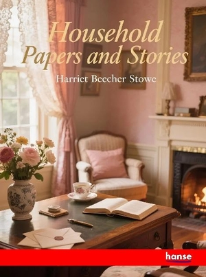 Stowe, Harriet Beecher. Household Papers and Stories. hansebooks, 2025.
