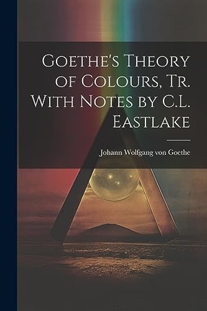 Goethe, Johann Wolfgang von. Goethe's Theory of Colours, Tr. With Notes by C.L. Eastlake. Creative Media Partners, LLC, 2023.