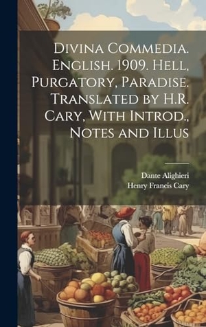 Cary, Henry Francis / Dante Alighieri. Divina Commedia. English. 1909. Hell, Purgatory, Paradise. Translated by H.R. Cary, With Introd., Notes and Illus. British Library, Historical Print Editions, 2023.